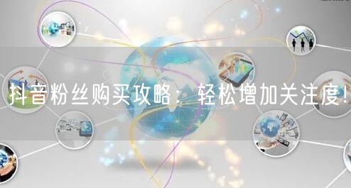 抖音粉丝购买攻略：轻松增加关注度！