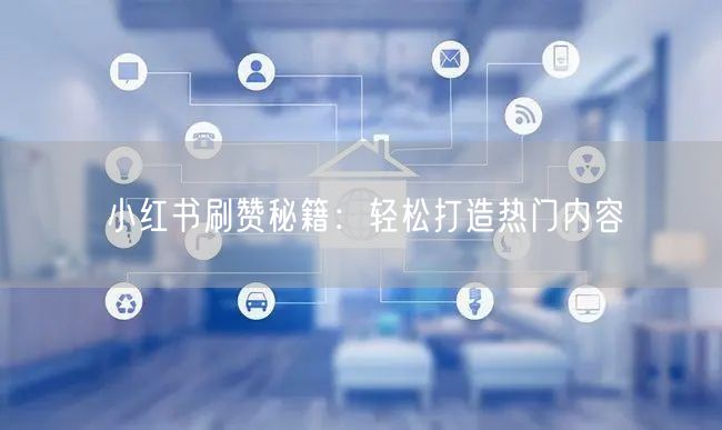 小红书刷赞秘籍：轻松打造热门内容