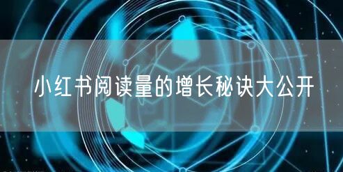 小红书阅读量的增长秘诀大公开