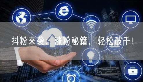 抖粉来袭：涨粉秘籍，轻松破千！