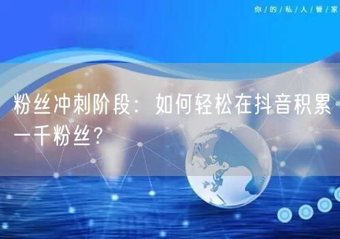粉丝冲刺阶段：如何轻松在抖音积累一千粉丝？