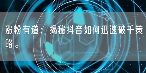 涨粉有道：揭秘抖音如何迅速破千策略。