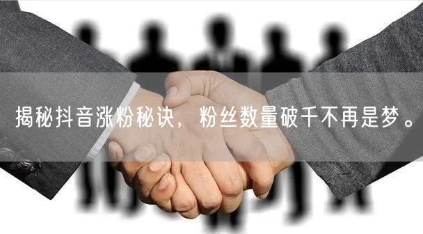 揭秘抖音涨粉秘诀，粉丝数量破千不再是梦。