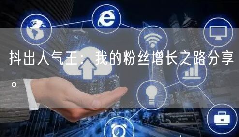 抖出人气王：我的粉丝增长之路分享。