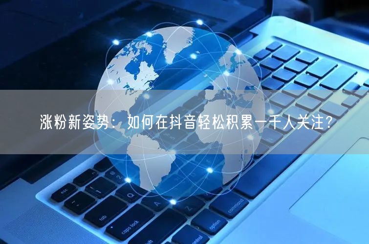 涨粉新姿势：如何在抖音轻松积累一千人关注？