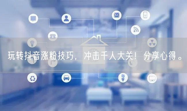玩转抖音涨粉技巧，冲击千人大关！分享心得。