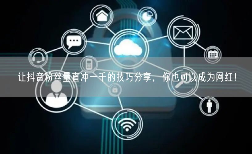 让抖音粉丝量直冲一千的技巧分享，你也可以成为网红！