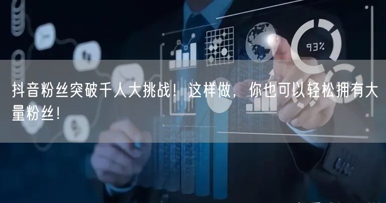抖音粉丝突破千人大挑战！这样做，你也可以轻松拥有大量粉丝！