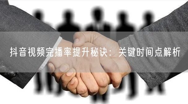 抖音视频完播率提升秘诀：关键时间点解析