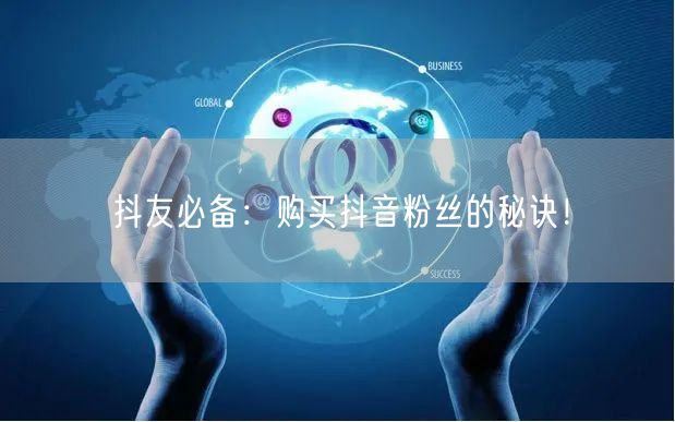 抖友必备：购买抖音粉丝的秘诀！
