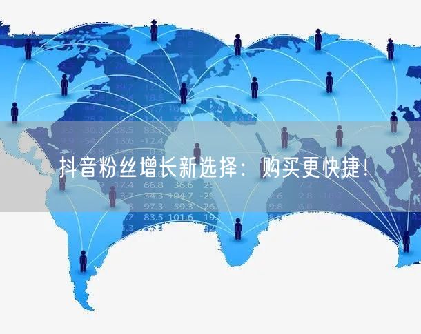 抖音粉丝增长新选择：购买更快捷！