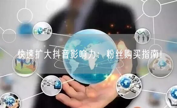 快速扩大抖音影响力：粉丝购买指南！