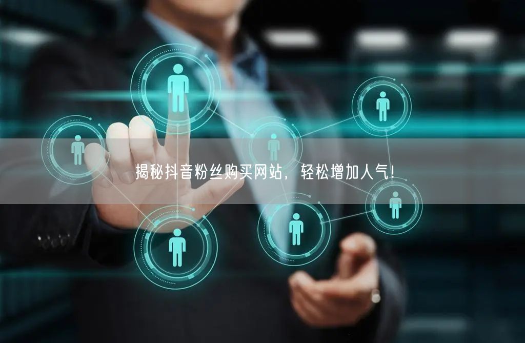 揭秘抖音粉丝购买网站，轻松增加人气！