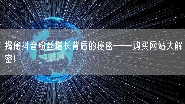 揭秘抖音粉丝增长背后的秘密——购买网站大解密！