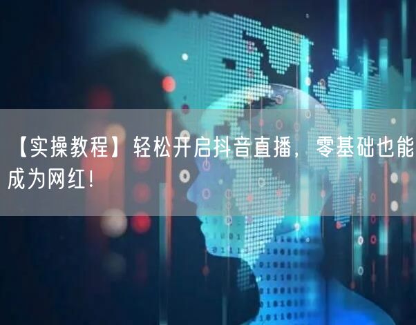 【实操教程】轻松开启抖音直播，零基础也能成为网红！
