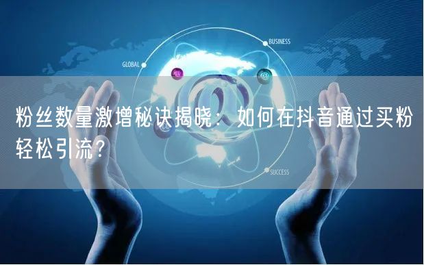 粉丝数量激增秘诀揭晓：如何在抖音通过买粉轻松引流？