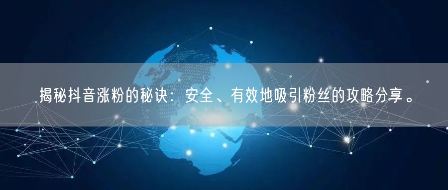 揭秘抖音涨粉的秘诀：安全、有效地吸引粉丝的攻略分享。
