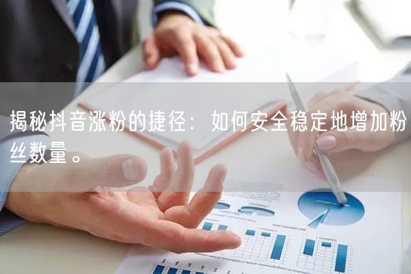 揭秘抖音涨粉的捷径：如何安全稳定地增加粉丝数量。
