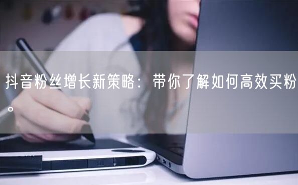 抖音粉丝增长新策略：带你了解如何高效买粉。