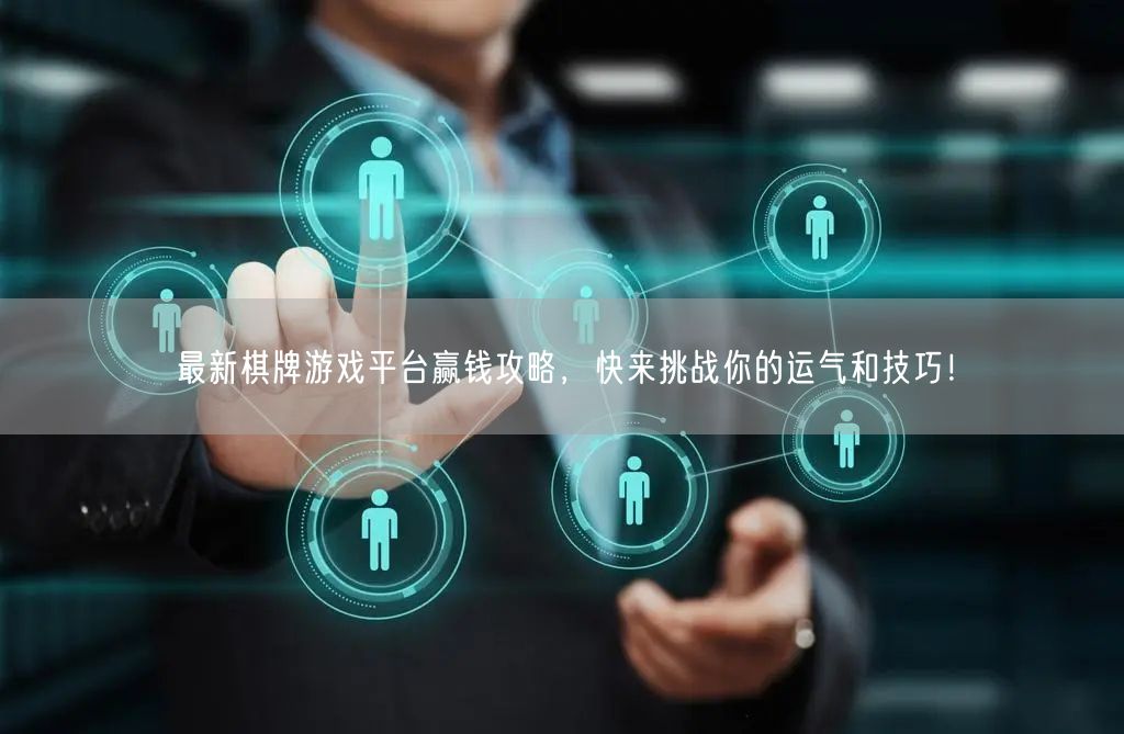 最新棋牌游戏平台赢钱攻略，快来挑战你的运气和技巧！