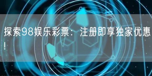 探索98娱乐彩票：注册即享独家优惠!