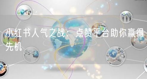 小红书人气之战：点赞平台助你赢得先机