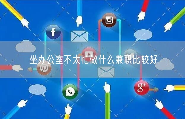 坐办公室不太忙做什么兼职比较好