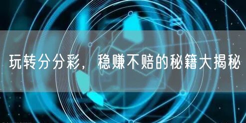玩转分分彩，稳赚不赔的秘籍大揭秘