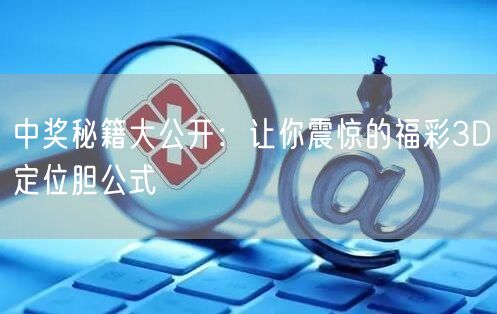 中奖秘籍大公开：让你震惊的福彩3D定位胆公式