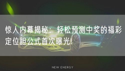 惊人内幕揭秘：轻松预测中奖的福彩定位胆公式首次曝光!